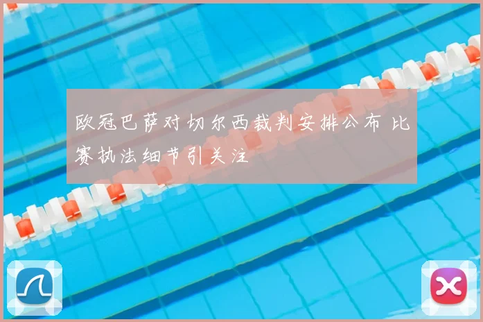 欧冠巴萨对切尔西裁判安排公布 比赛执法细节引关注