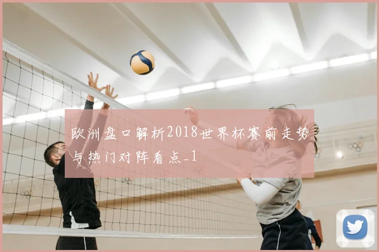 欧洲盘口解析2018世界杯赛前走势与热门对阵看点_1