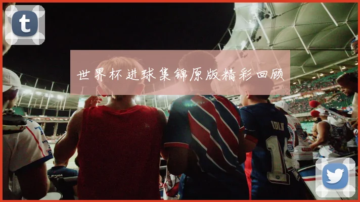 世界杯进球集锦原版精彩回顾