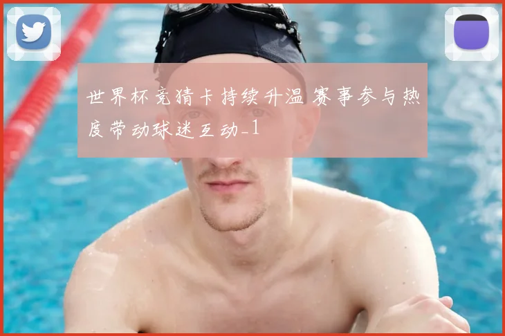 世界杯竞猜卡持续升温 赛事参与热度带动球迷互动_1