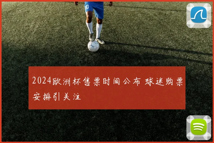 2024欧洲杯售票时间公布 球迷购票安排引关注