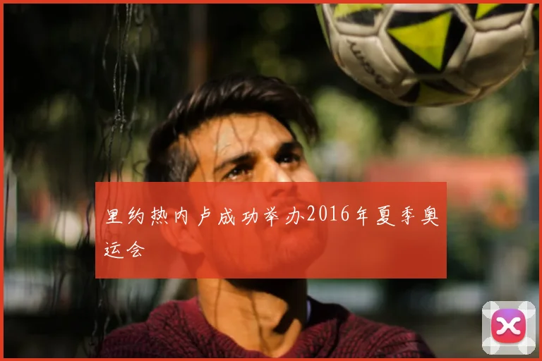 里约热内卢成功举办2016年夏季奥运会