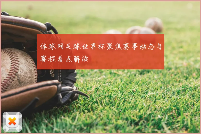 体球网足球世界杯聚焦赛事动态与赛程看点解读