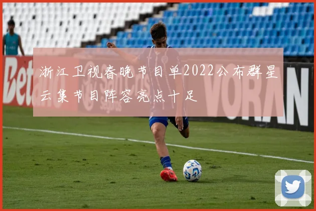 浙江卫视春晚节目单2022公布群星云集节目阵容亮点十足