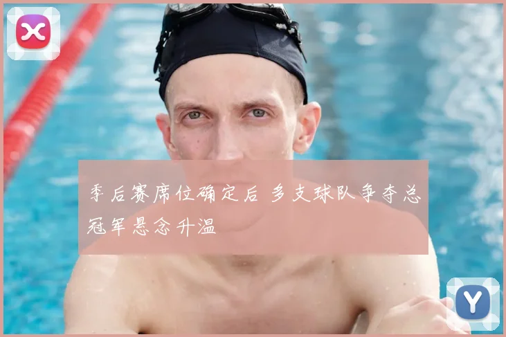 季后赛席位确定后 多支球队争夺总冠军悬念升温