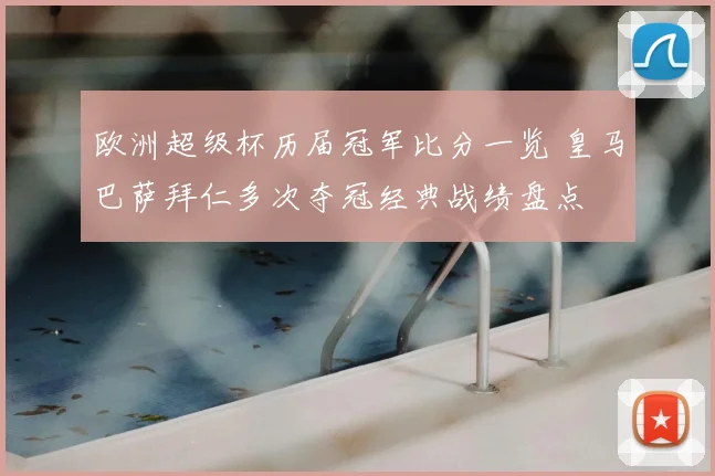 欧洲超级杯历届冠军比分一览 皇马巴萨拜仁多次夺冠经典战绩盘点