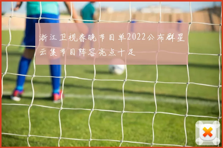浙江卫视春晚节目单2022公布群星云集节目阵容亮点十足