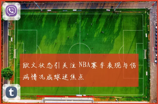 欧文状态引关注 NBA赛季表现与伤病情况成球迷焦点
