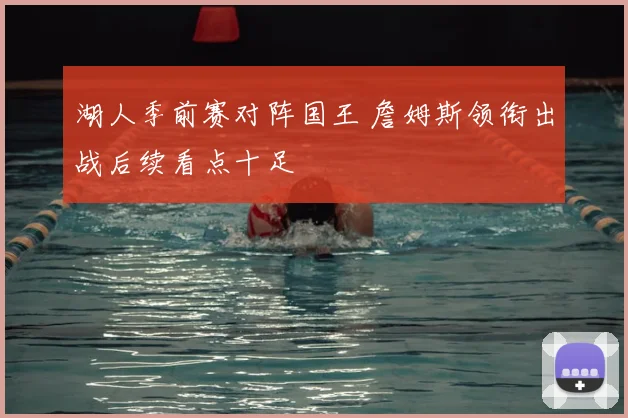 湖人季前赛对阵国王 詹姆斯领衔出战后续看点十足