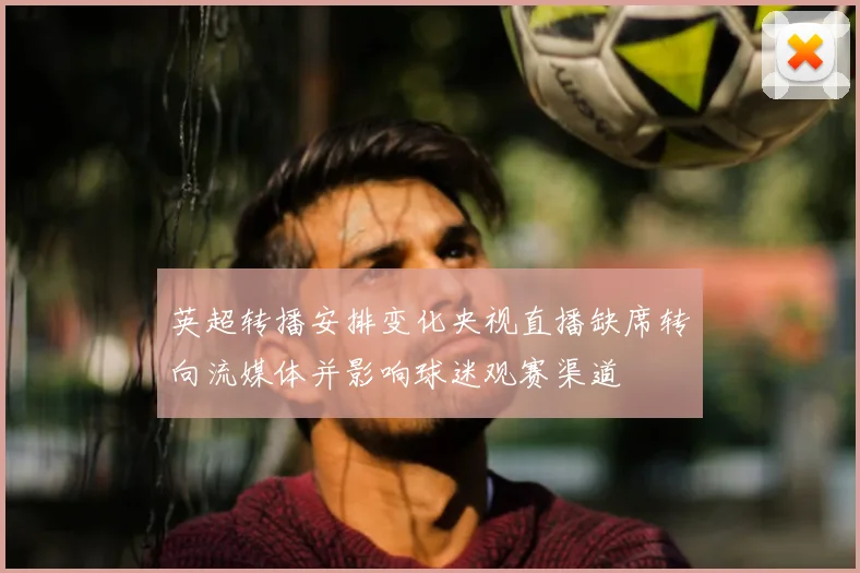 英超转播安排变化央视直播缺席转向流媒体并影响球迷观赛渠道