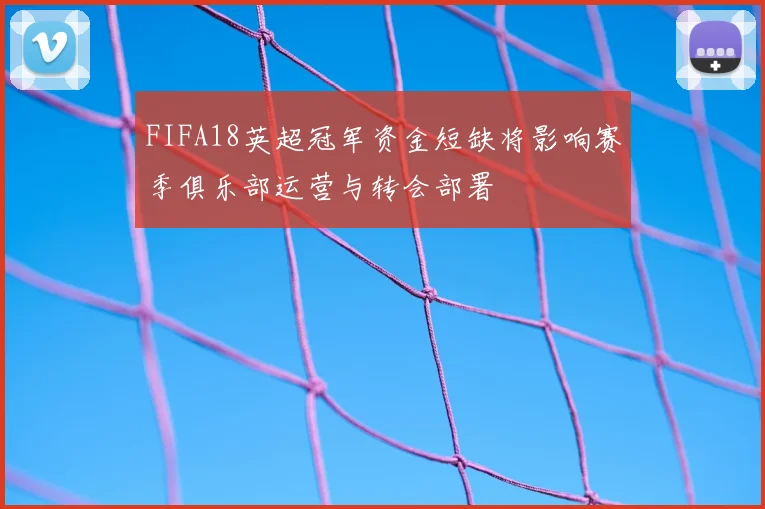 FIFA18英超冠军资金短缺将影响赛季俱乐部运营与转会部署