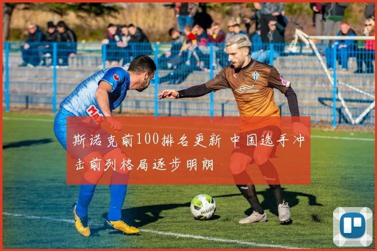斯诺克前100排名更新 中国选手冲击前列格局逐步明朗