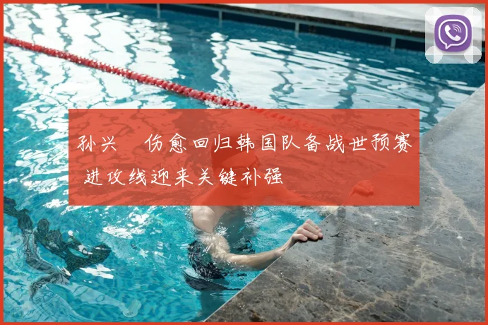 孙兴慜伤愈回归韩国队备战世预赛 进攻线迎来关键补强