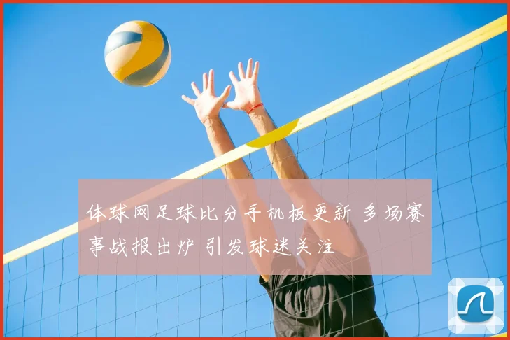 体球网足球比分手机板更新 多场赛事战报出炉 引发球迷关注