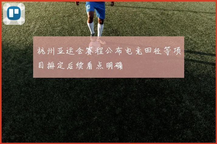 杭州亚运会赛程公布电竞田径等项目排定后续看点明确