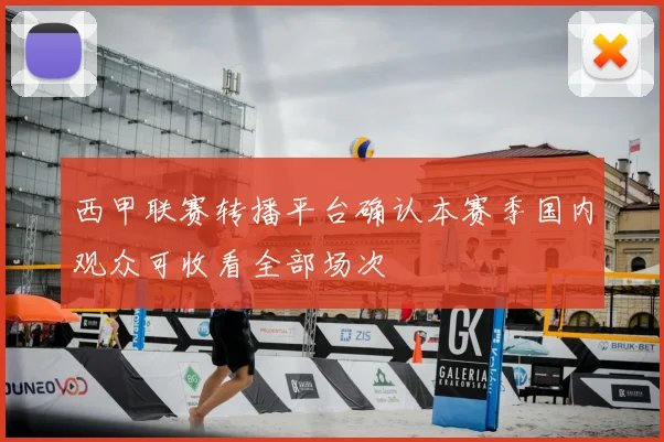 西甲联赛转播平台确认本赛季国内观众可收看全部场次