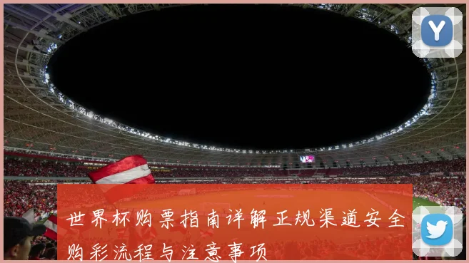 世界杯购票指南详解正规渠道安全购彩流程与注意事项