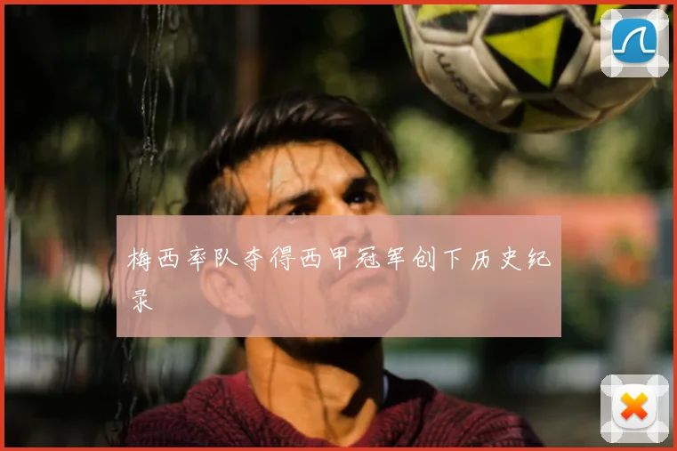 梅西率队夺得西甲冠军创下历史纪录