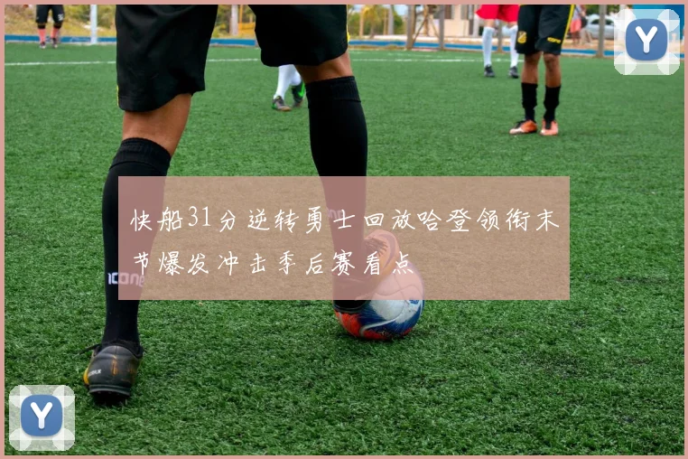 快船31分逆转勇士回放哈登领衔末节爆发冲击季后赛看点
