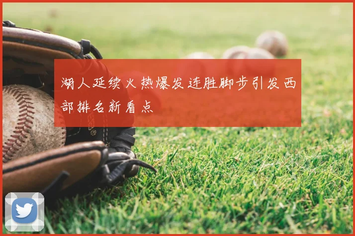 湖人延续火热爆发连胜脚步引发西部排名新看点