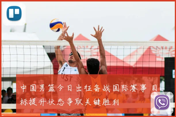 中国男篮今日出征备战国际赛事 目标提升状态争取关键胜利