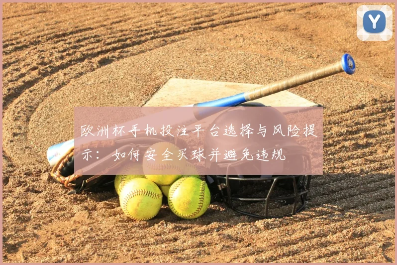欧洲杯手机投注平台选择与风险提示：如何安全买球并避免违规