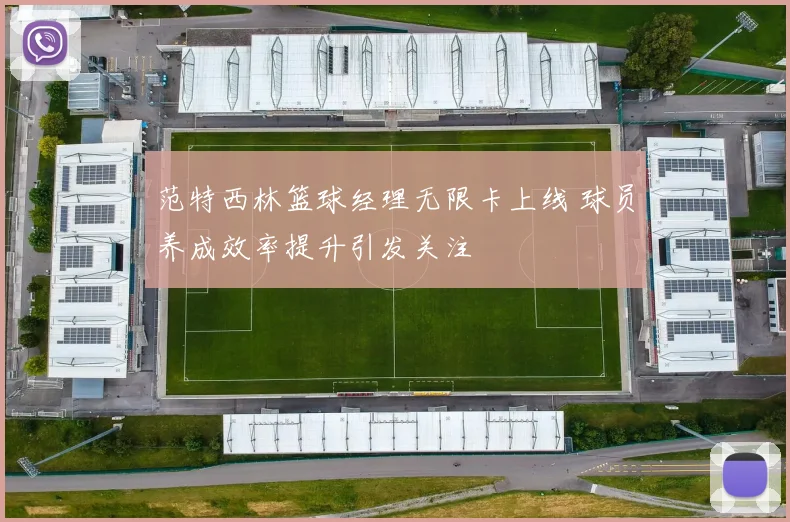 范特西林篮球经理无限卡上线 球员养成效率提升引发关注