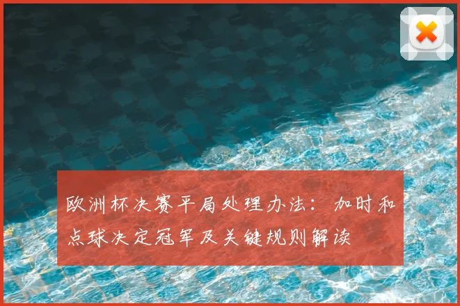 欧洲杯决赛平局处理办法：加时和点球决定冠军及关键规则解读