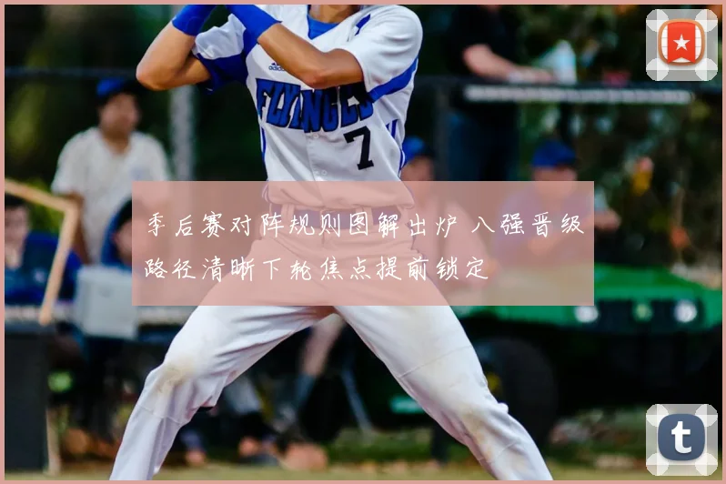 季后赛对阵规则图解出炉 八强晋级路径清晰下轮焦点提前锁定