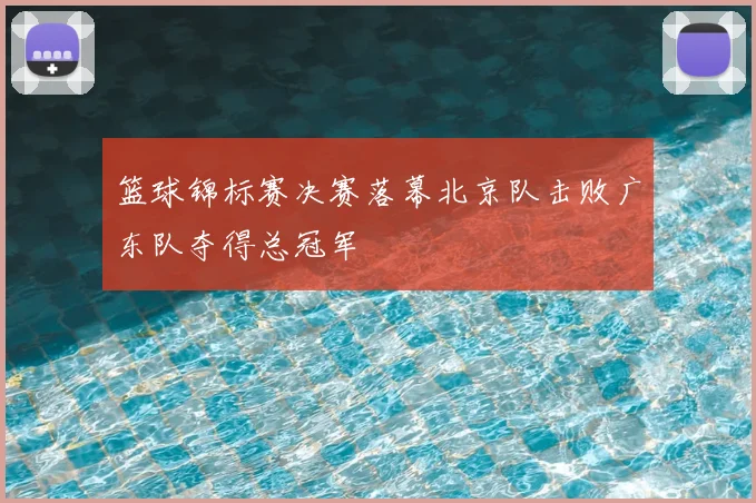 篮球锦标赛决赛落幕北京队击败广东队夺得总冠军