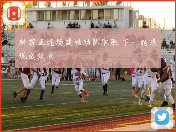 科雷亚连场建功助队取胜 下一轮表现成焦点