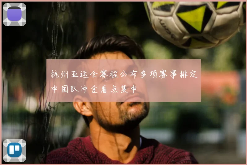 杭州亚运会赛程公布多项赛事排定中国队冲金看点集中