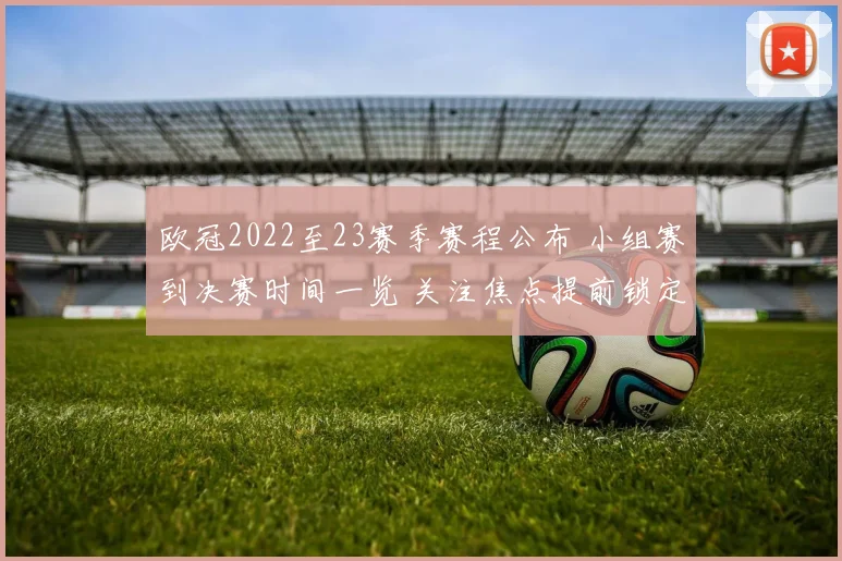 欧冠2022至23赛季赛程公布 小组赛到决赛时间一览 关注焦点提前锁定