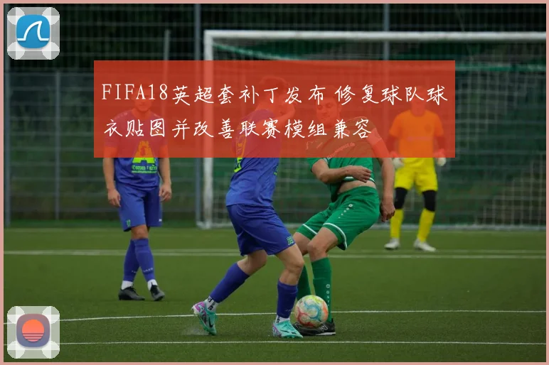FIFA18英超套补丁发布 修复球队球衣贴图并改善联赛模组兼容
