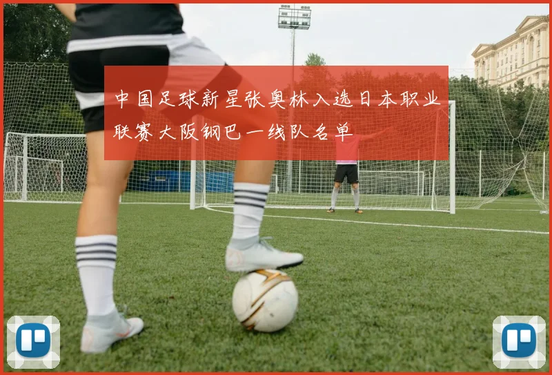 中国足球新星张奥林入选日本职业联赛大阪钢巴一线队名单